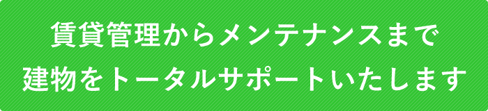 賃貸管理から建物のメンテナンスまでトータルサポートいたします